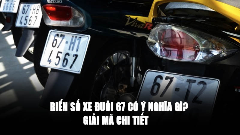 Biển Số Xe Đuôi 67 Có Ý Nghĩa Gì? Giải Mã Chi Tiết